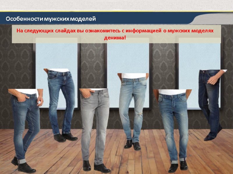 Особенности мужских моделей На следующих слайдах вы ознакомитесь с информацией о мужских моделях денима!